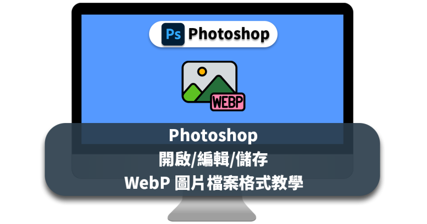 Photoshop 開啟/編輯/儲存 WebP 圖片檔案格式教學